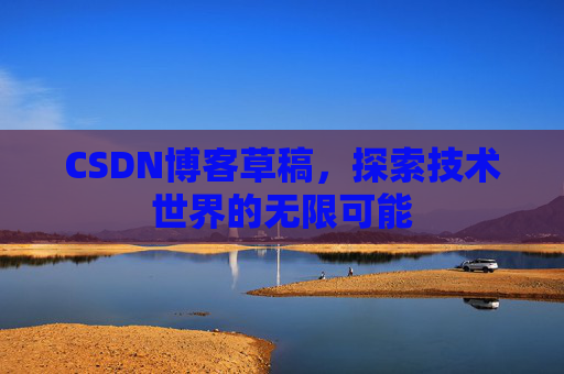CSDN博客草稿，探索技术世界的无限可能